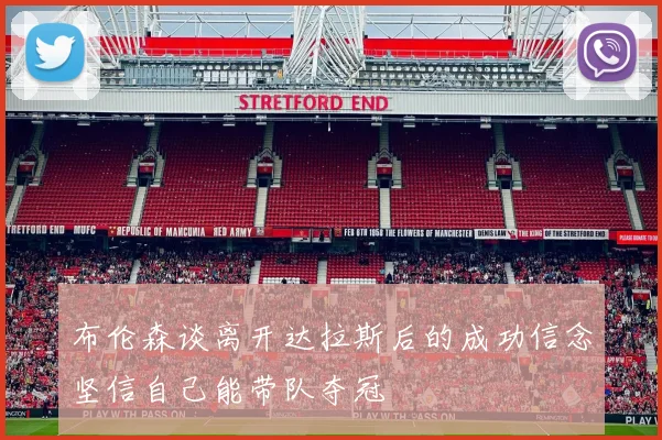布伦森谈离开达拉斯后的成功信念坚信自己能带队夺冠