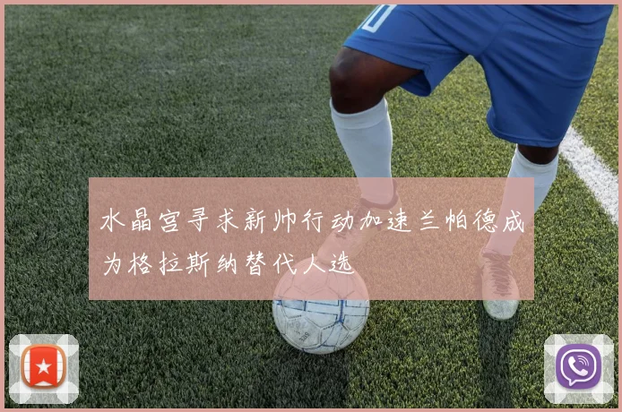 水晶宫寻求新帅行动加速兰帕德成为格拉斯纳替代人选