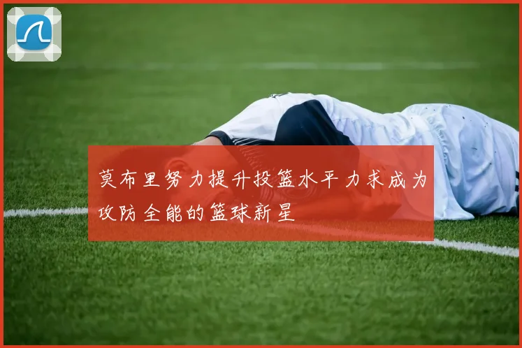 莫布里努力提升投篮水平力求成为攻防全能的篮球新星