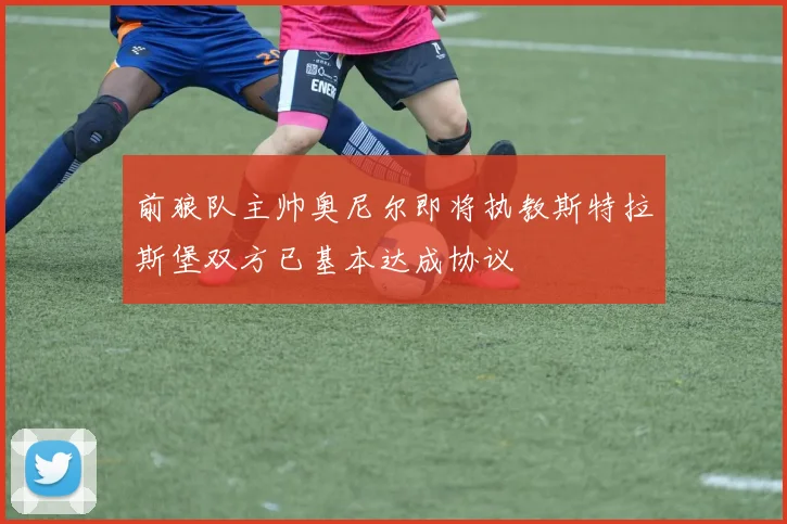 前狼队主帅奥尼尔即将执教斯特拉斯堡双方已基本达成协议