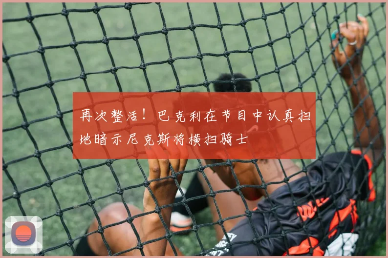 再次整活！巴克利在节目中认真扫地暗示尼克斯将横扫骑士