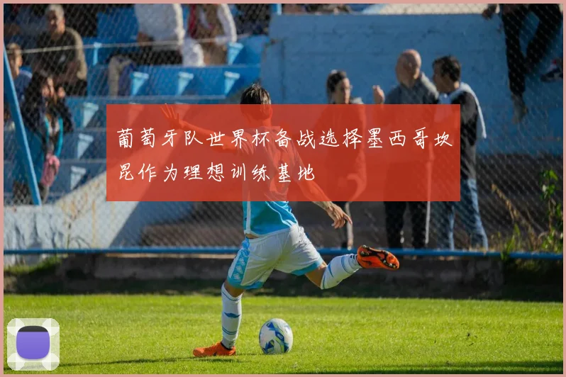 葡萄牙队世界杯备战选择墨西哥坎昆作为理想训练基地