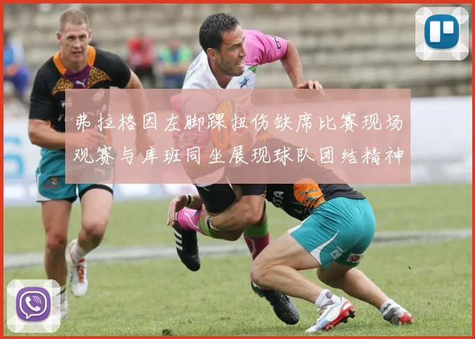 弗拉格因左脚踝扭伤缺席比赛现场观赛与库班同坐展现球队团结精神