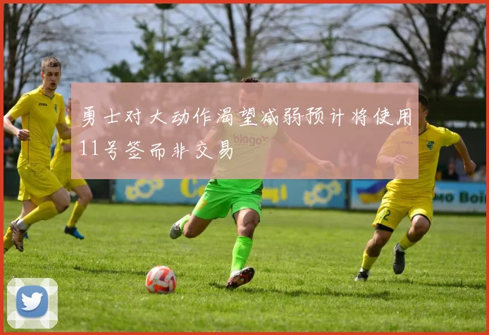 勇士对大动作渴望减弱预计将使用11号签而非交易