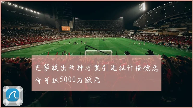 巴萨提出两种方案引进拉什福德总价可达5000万欧元